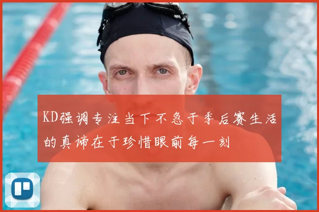 KD强调专注当下不急于季后赛生活的真谛在于珍惜眼前每一刻