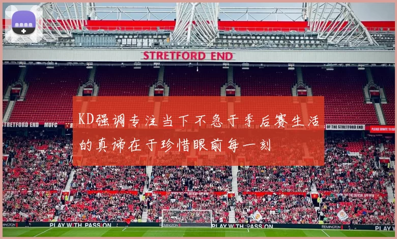 KD强调专注当下不急于季后赛生活的真谛在于珍惜眼前每一刻