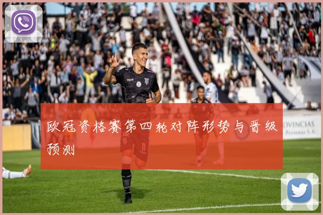 欧冠资格赛第四轮对阵形势与晋级预测