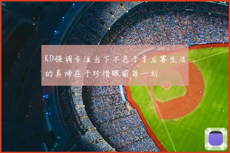 KD强调专注当下不急于季后赛生活的真谛在于珍惜眼前每一刻