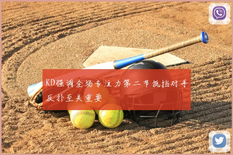 KD强调全场专注力第二节抵挡对手反扑至关重要