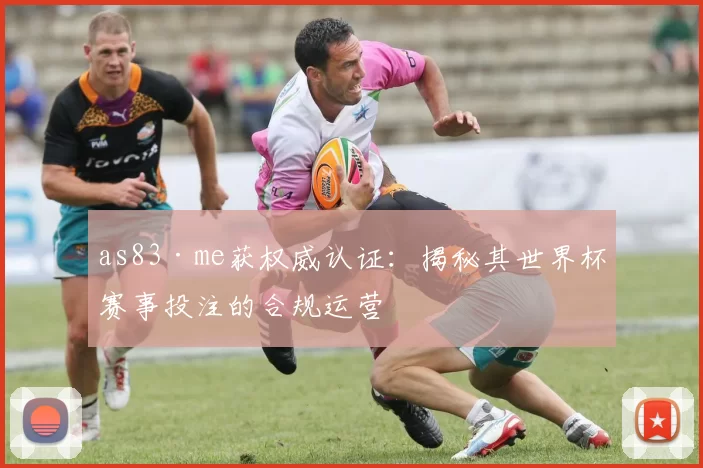 as83·me获权威认证:揭秘其世界杯赛事投注的合规运营