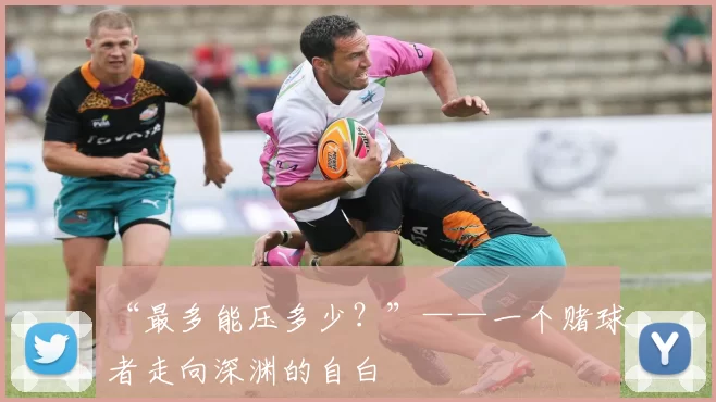 “最多能压多少?”——一个赌球者走向深渊的自白