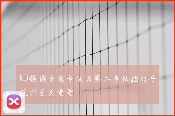 KD强调全场专注力第二节抵挡对手反扑至关重要