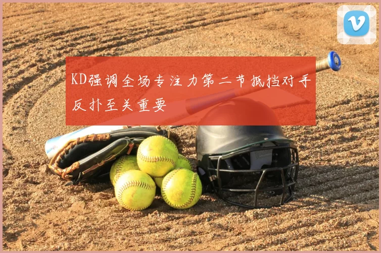 KD强调全场专注力第二节抵挡对手反扑至关重要