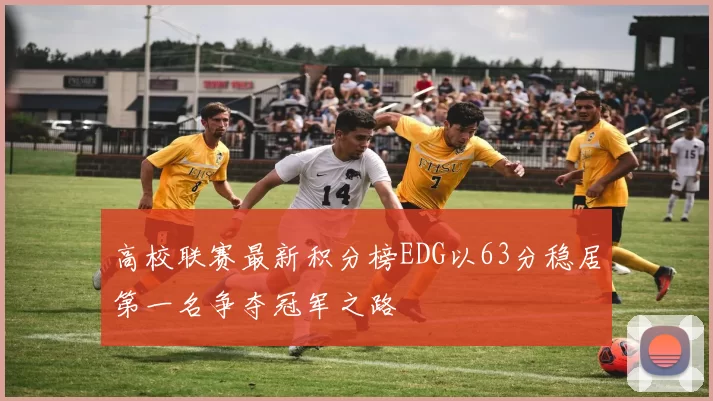 高校联赛最新积分榜EDG以63分稳居第一名争夺冠军之路