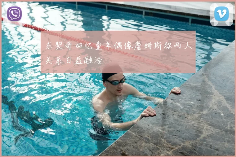 东契奇回忆童年偶像詹姆斯称两人关系日益融洽