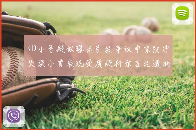 KD小号疑似曝光引发争议申京防守失误小贾表现受质疑科尔言论遭批评