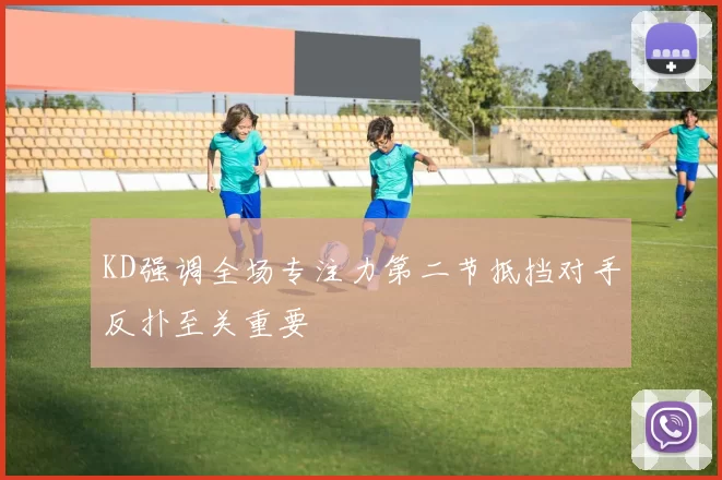 KD强调全场专注力第二节抵挡对手反扑至关重要