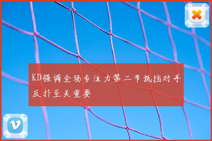 KD强调全场专注力第二节抵挡对手反扑至关重要