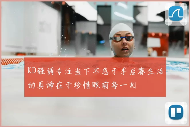 KD强调专注当下不急于季后赛生活的真谛在于珍惜眼前每一刻