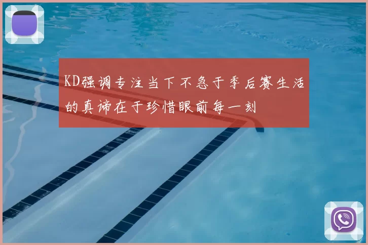 KD强调专注当下不急于季后赛生活的真谛在于珍惜眼前每一刻