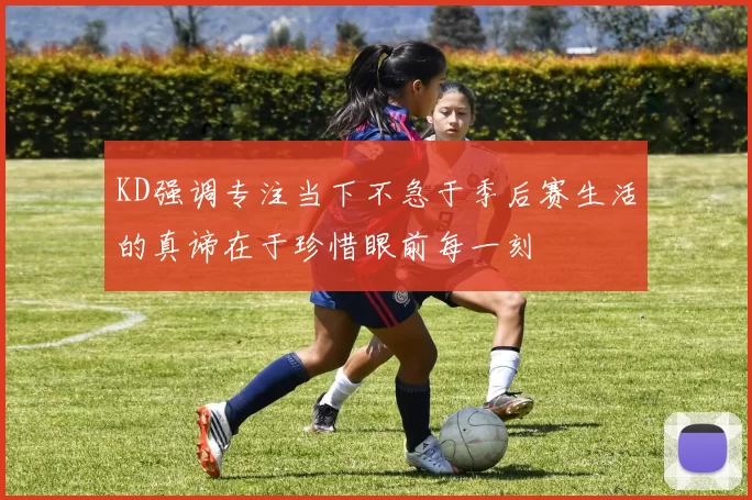 KD强调专注当下不急于季后赛生活的真谛在于珍惜眼前每一刻