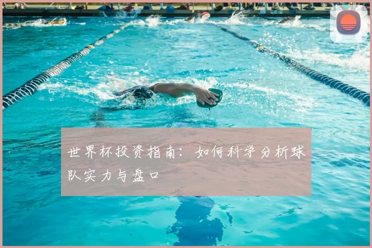 世界杯投资指南:如何科学分析球队实力与盘口
