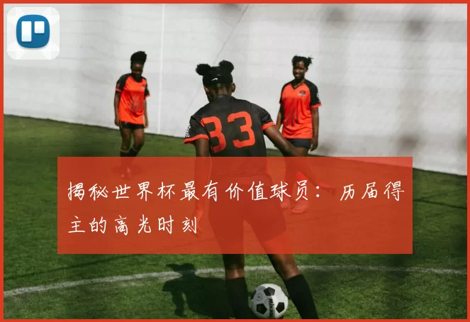 揭秘世界杯最有价值球员：历届得主的高光时刻