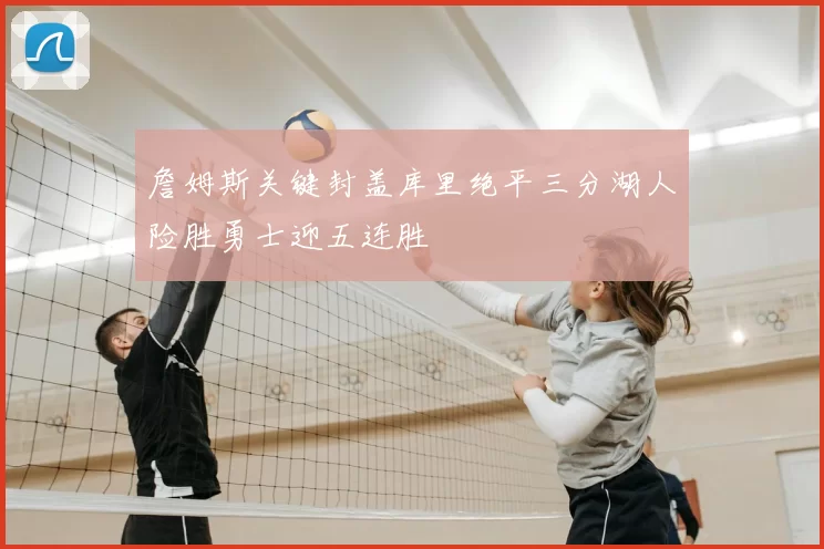 詹姆斯关键封盖库里绝平三分湖人险胜勇士迎五连胜
