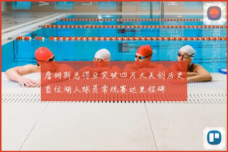 詹姆斯总得分突破四万大关创历史首位湖人球员常规赛达里程碑