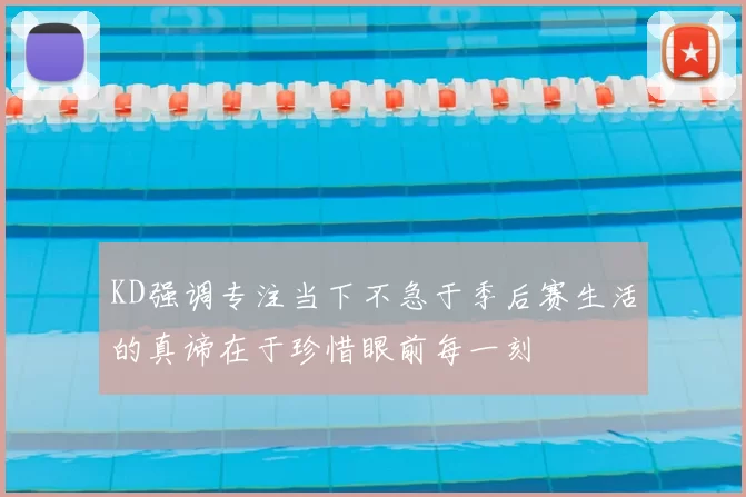 KD强调专注当下不急于季后赛生活的真谛在于珍惜眼前每一刻