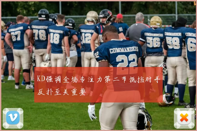 KD强调全场专注力第二节抵挡对手反扑至关重要