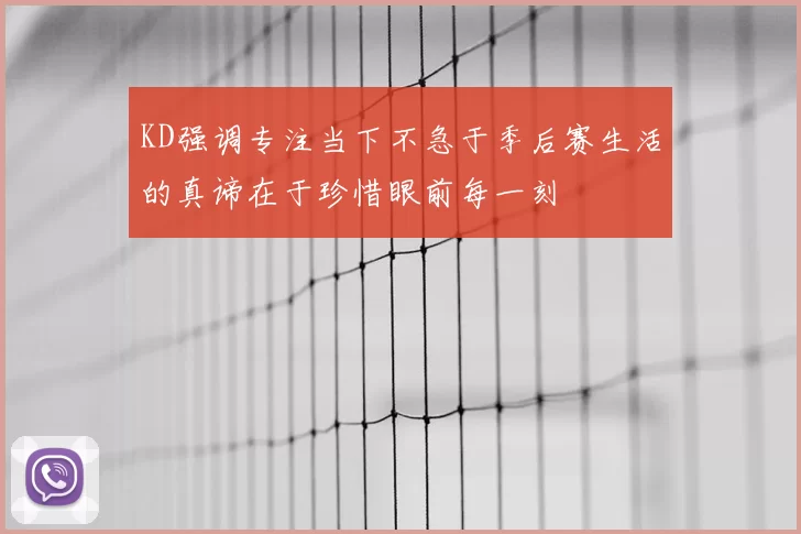 KD强调专注当下不急于季后赛生活的真谛在于珍惜眼前每一刻