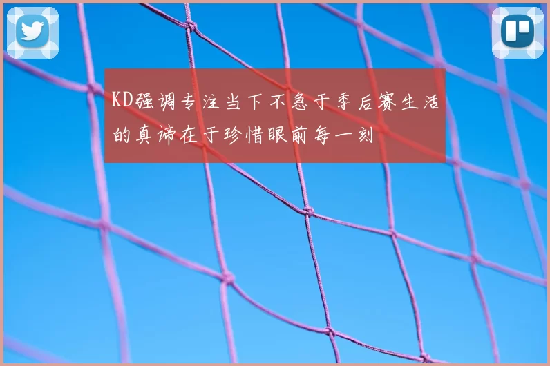 KD强调专注当下不急于季后赛生活的真谛在于珍惜眼前每一刻