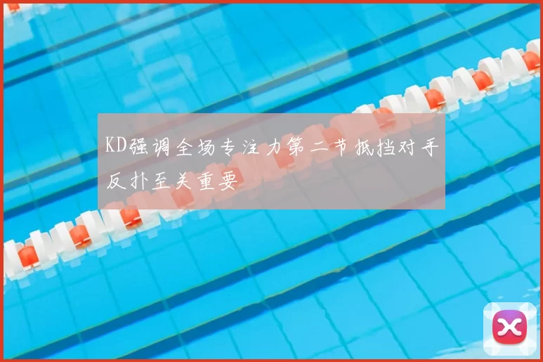 KD强调全场专注力第二节抵挡对手反扑至关重要