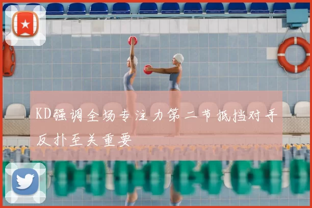 KD强调全场专注力第二节抵挡对手反扑至关重要