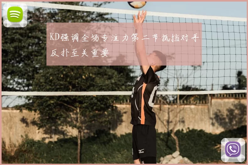 KD强调全场专注力第二节抵挡对手反扑至关重要
