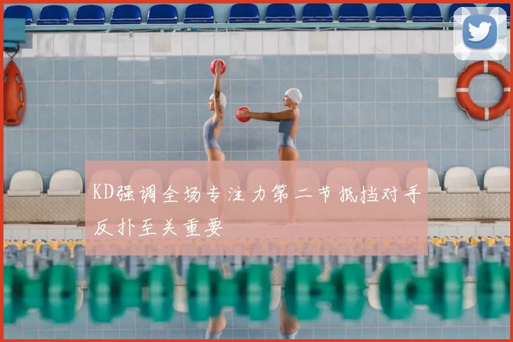 KD强调全场专注力第二节抵挡对手反扑至关重要