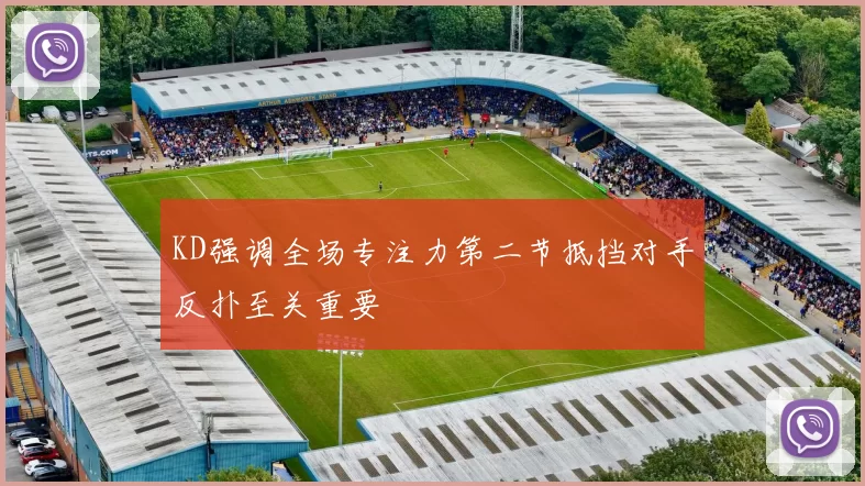 KD强调全场专注力第二节抵挡对手反扑至关重要
