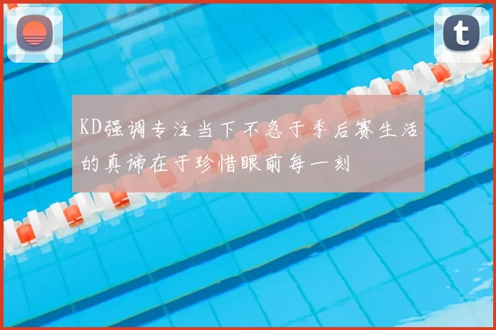 KD强调专注当下不急于季后赛生活的真谛在于珍惜眼前每一刻