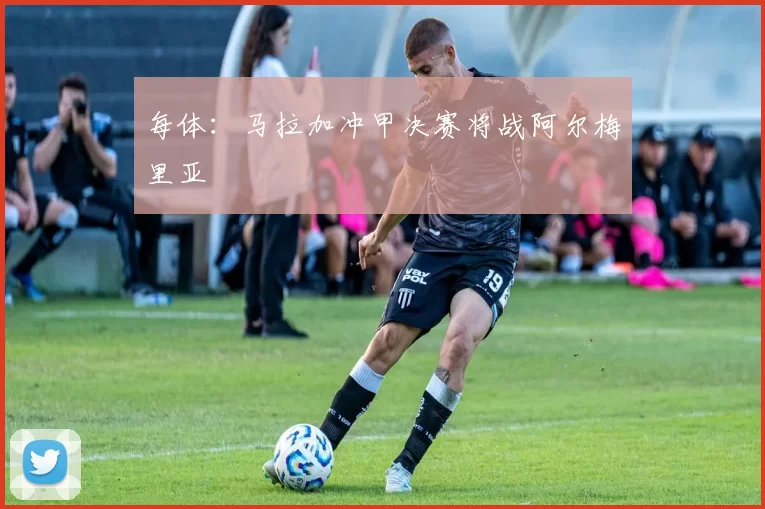 每体：马拉加冲甲决赛将战阿尔梅里亚