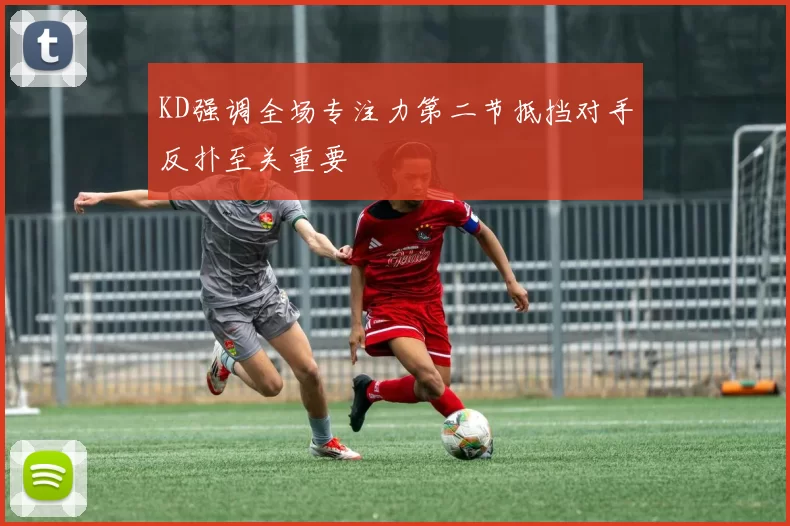 KD强调全场专注力第二节抵挡对手反扑至关重要