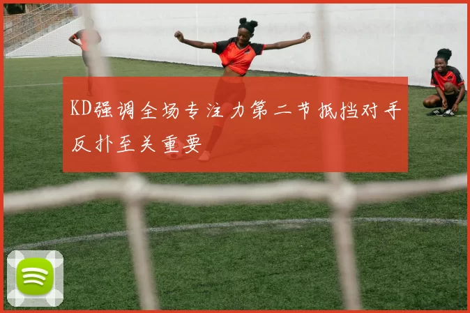 KD强调全场专注力第二节抵挡对手反扑至关重要