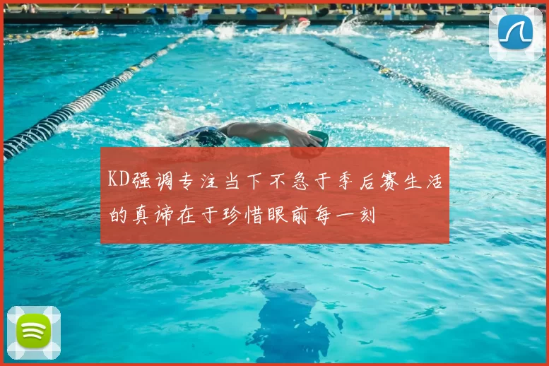 KD强调专注当下不急于季后赛生活的真谛在于珍惜眼前每一刻