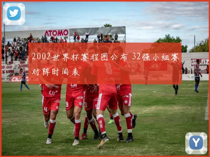 2002世界杯赛程图公布 32强小组赛对阵时间表