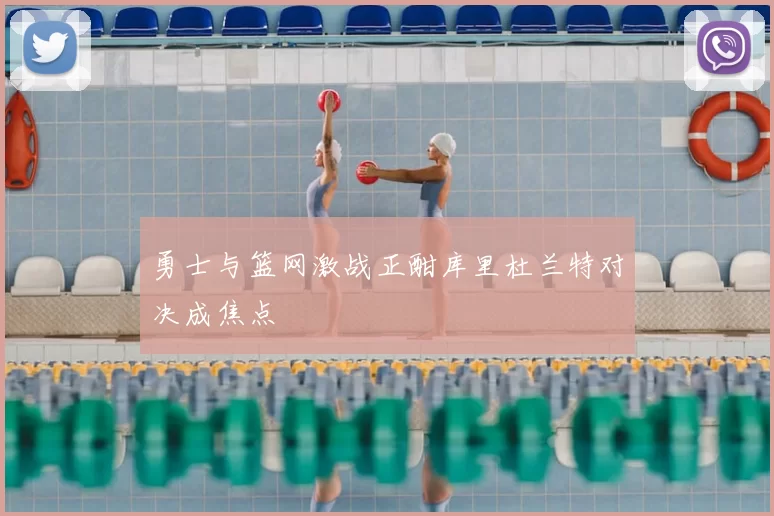 勇士与篮网激战正酣库里杜兰特对决成焦点