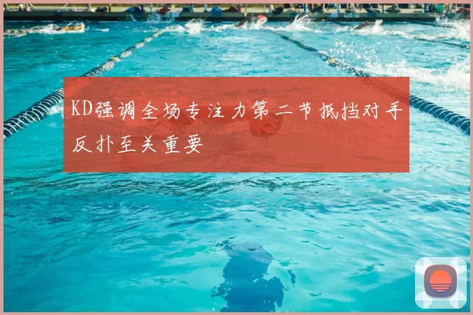 KD强调全场专注力第二节抵挡对手反扑至关重要