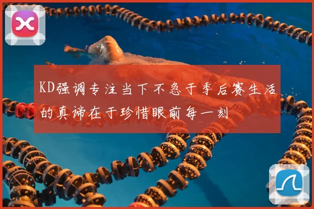 KD强调专注当下不急于季后赛生活的真谛在于珍惜眼前每一刻