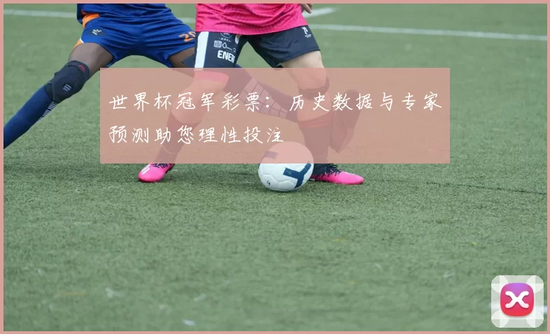 世界杯冠军彩票:历史数据与专家预测助您理性投注