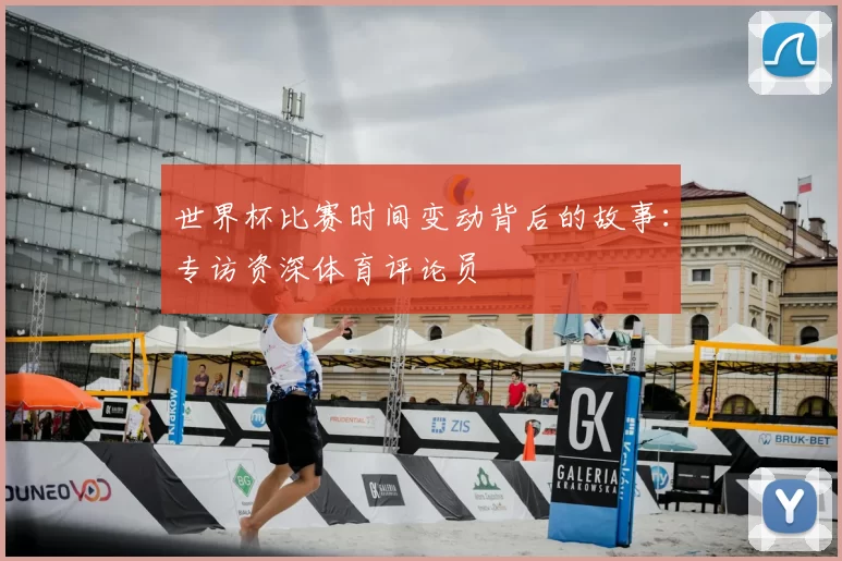 世界杯比赛时间变动背后的故事:专访资深体育评论员