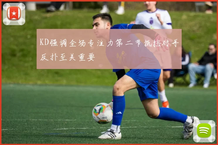 KD强调全场专注力第二节抵挡对手反扑至关重要