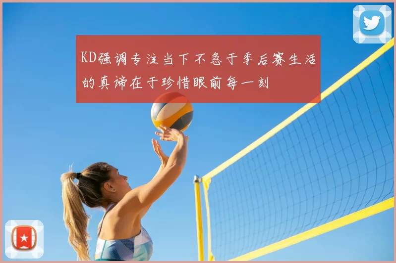 KD强调专注当下不急于季后赛生活的真谛在于珍惜眼前每一刻