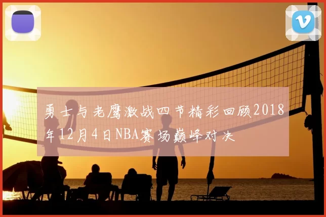 勇士与老鹰激战四节精彩回顾2018年12月4日NBA赛场巅峰对决