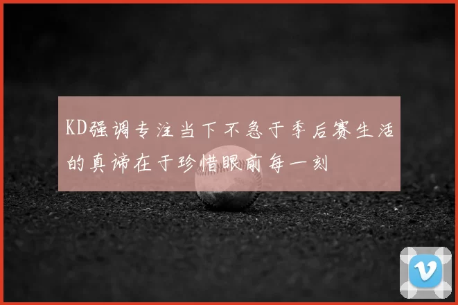 KD强调专注当下不急于季后赛生活的真谛在于珍惜眼前每一刻