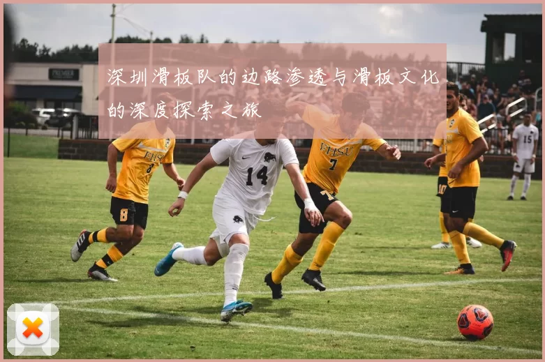 深圳滑板队的边路渗透与滑板文化的深度探索之旅