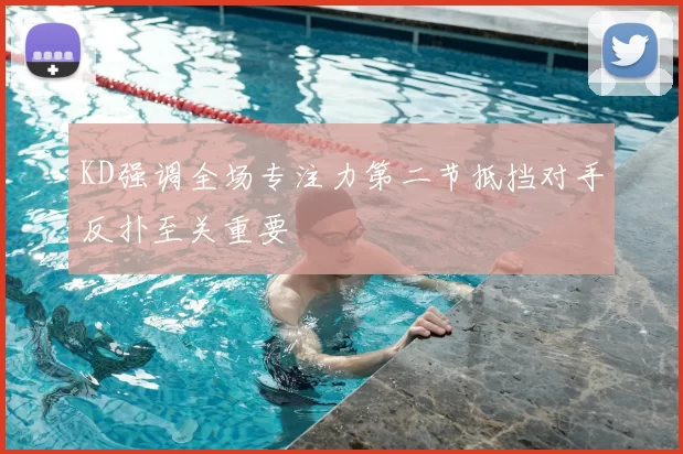 KD强调全场专注力第二节抵挡对手反扑至关重要