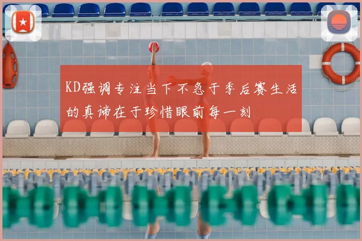 KD强调专注当下不急于季后赛生活的真谛在于珍惜眼前每一刻