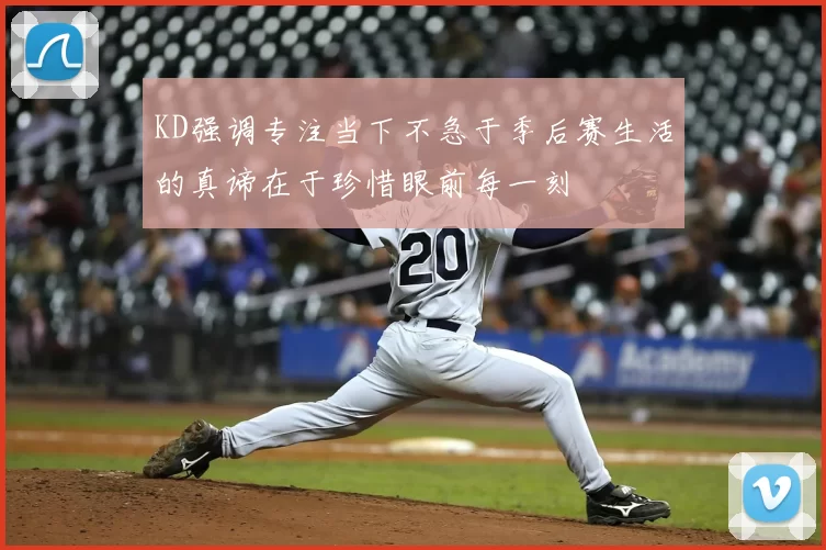 KD强调专注当下不急于季后赛生活的真谛在于珍惜眼前每一刻