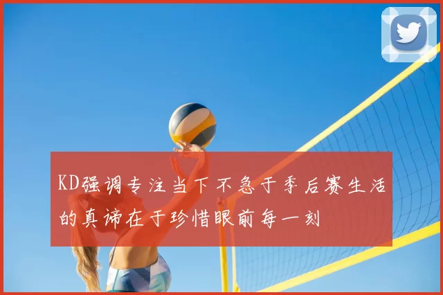 KD强调专注当下不急于季后赛生活的真谛在于珍惜眼前每一刻